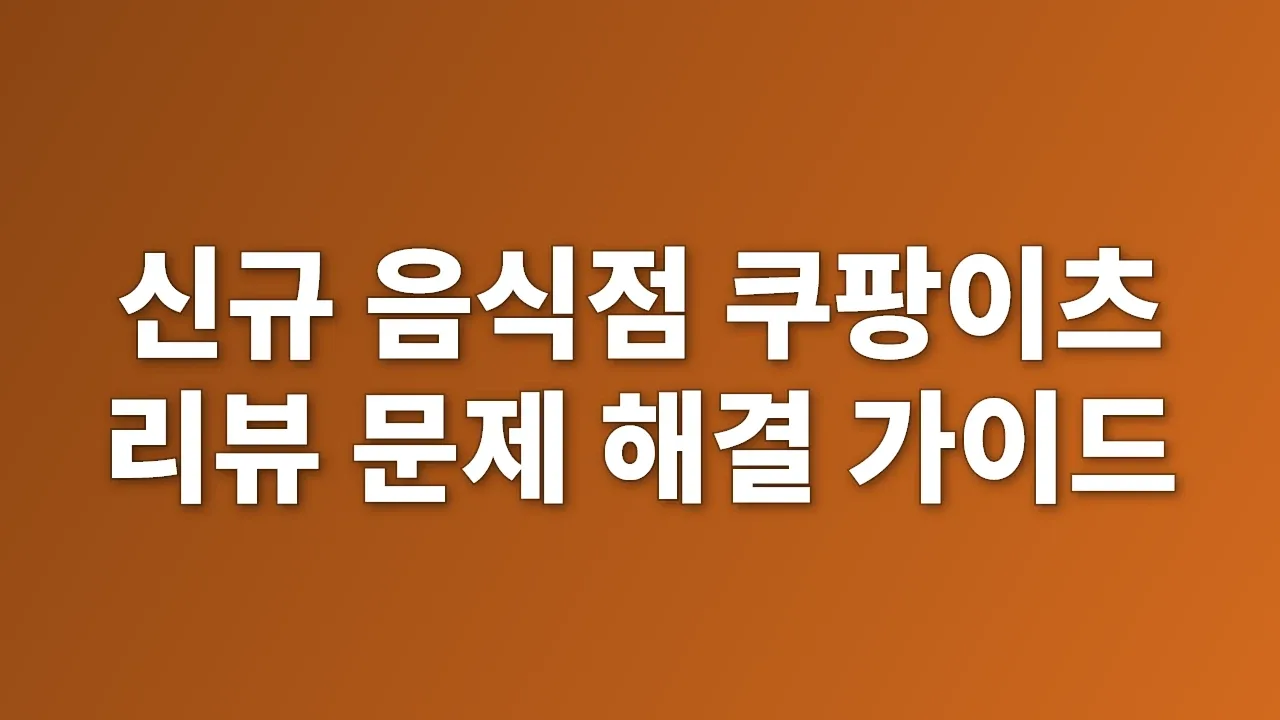 신규 음식점 쿠팡이츠 리뷰 문제 해결 가이드